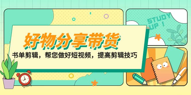 好物/分享/带货、书单剪辑，帮您做好短视频，提高剪辑技巧 打造百人直播间赚米吧-网创项目资源站-副业项目-创业项目-搞钱项目赚米吧