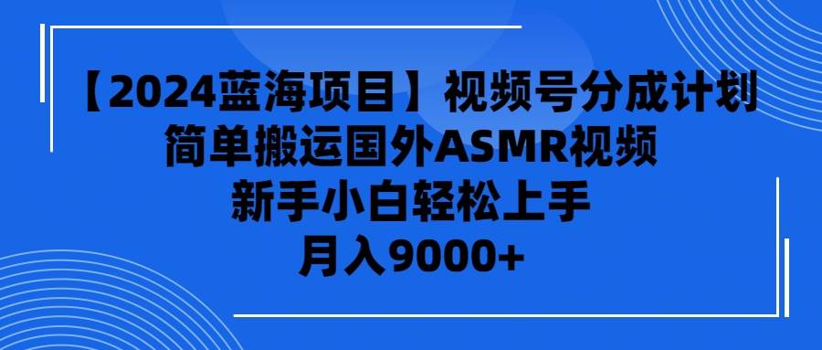 【2024蓝海项目】视频号分成计划，无脑搬运国外ASMR视频，新手小白轻松…赚米吧-网创项目资源站-副业项目-创业项目-搞钱项目赚米吧