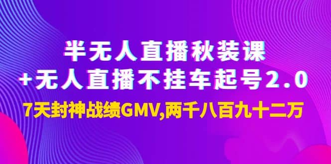 半无人直播秋装课+无人直播不挂车起号2.0：7天封神战绩GMV两千八百九十二万赚米吧-网创项目资源站-副业项目-创业项目-搞钱项目赚米吧