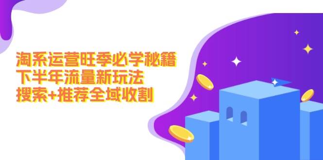淘系运营旺季必学秘籍：下半年流量新玩法：搜索+推荐全域收割（无水印）赚米吧-网创项目资源站-副业项目-创业项目-搞钱项目赚米吧