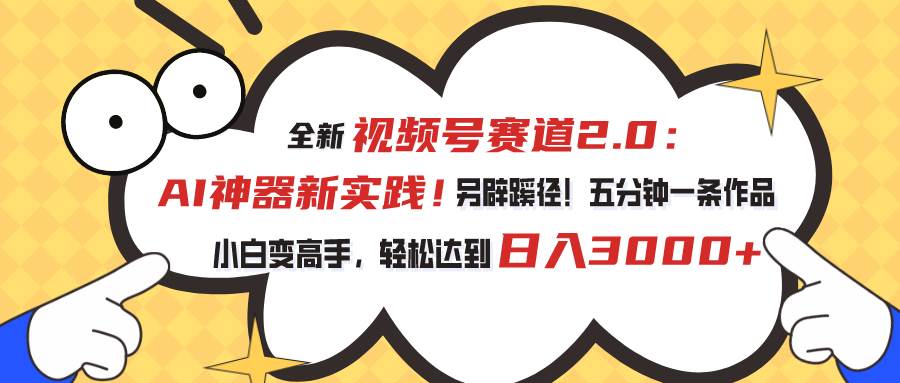 视频号赛道2.0：AI神器新实践！另辟蹊径！五分钟一条作品，小白变高手…赚米吧-网创项目资源站-副业项目-创业项目-搞钱项目赚米吧