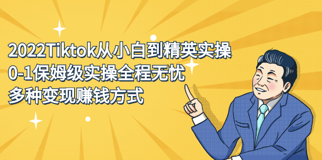 2022Tiktok从小白到精英实操特训营，带你掌握Tiktok账号运营赚米吧-网创项目资源站-副业项目-创业项目-搞钱项目赚米吧