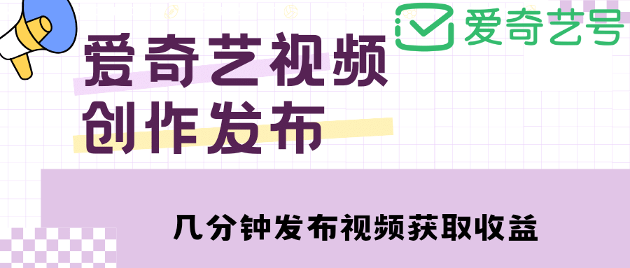 爱奇艺号视频发布，每天几分钟即可发布视频【教程+涨粉攻略】赚米吧-网创项目资源站-副业项目-创业项目-搞钱项目赚米吧