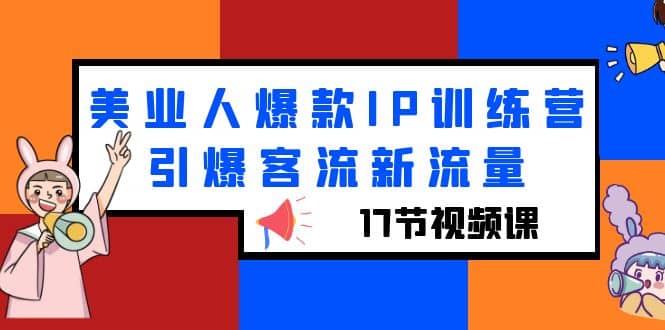 美业人爆款IP训练营，引爆客流新流量（17节视频课）赚米吧-网创项目资源站-副业项目-创业项目-搞钱项目赚米吧