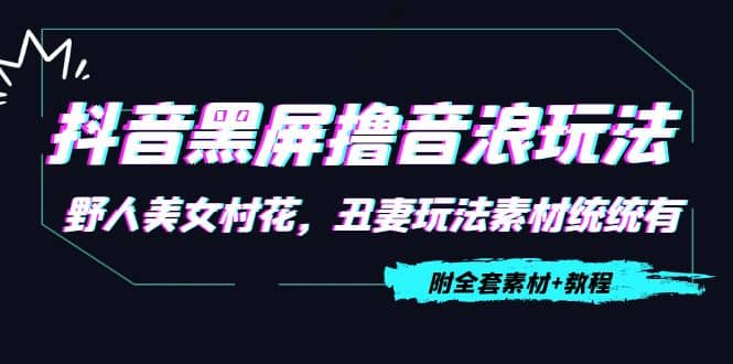 抖音黑屏撸音浪玩法：野人美女村花，丑妻玩法素材统统有【教程+素材】赚米吧-网创项目资源站-副业项目-创业项目-搞钱项目赚米吧