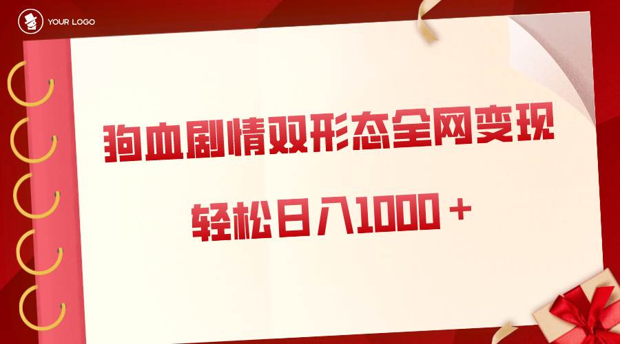 狗血剧情多渠道变现，双形态全网布局，轻松日入1000＋，保姆级项目拆解赚米吧-网创项目资源站-副业项目-创业项目-搞钱项目赚米吧