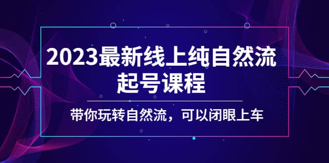 2023最新线上纯自然流起号课程，带你玩转自然流，可以闭眼上车赚米吧-网创项目资源站-副业项目-创业项目-搞钱项目赚米吧