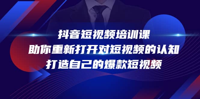 抖音短视频培训课，助你重新打开对短视频的认知，打造自己的爆款短视频赚米吧-网创项目资源站-副业项目-创业项目-搞钱项目赚米吧