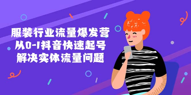 服装行业流量爆发营，从0-1抖音快速起号/解决实体流量问题赚米吧-网创项目资源站-副业项目-创业项目-搞钱项目赚米吧