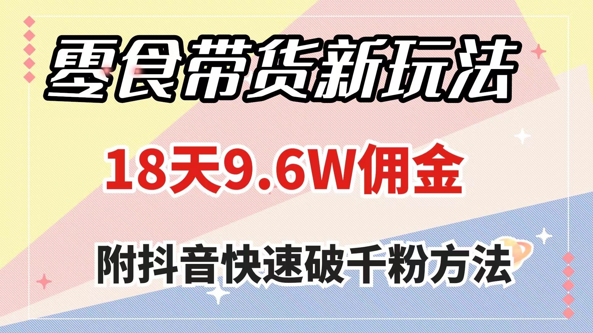 零食带货新玩法，18天9.6w佣金，几分钟一个作品（附快速破千粉方法）赚米吧-网创项目资源站-副业项目-创业项目-搞钱项目赚米吧