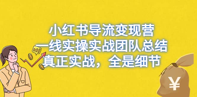 小红书导流变现营，一线实战团队总结，真正实战，全是细节，全平台适用赚米吧-网创项目资源站-副业项目-创业项目-搞钱项目赚米吧