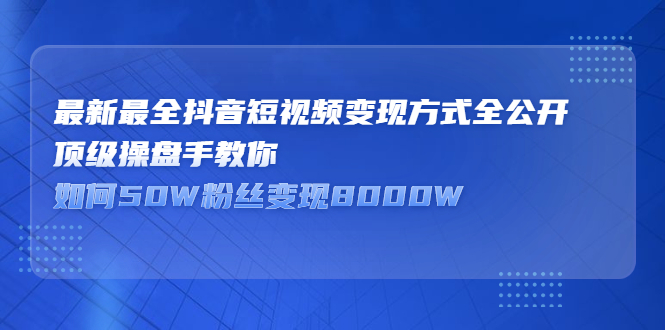 最新最全抖音短视频变现方式全公开，快人一步迈入抖音运营变现捷径赚米吧-网创项目资源站-副业项目-创业项目-搞钱项目赚米吧