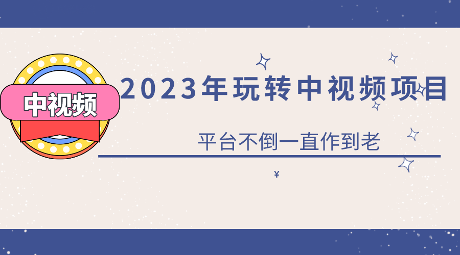 2023一心0基础玩转中视频项目：平台不倒，一直做到老赚米吧-网创项目资源站-副业项目-创业项目-搞钱项目赚米吧