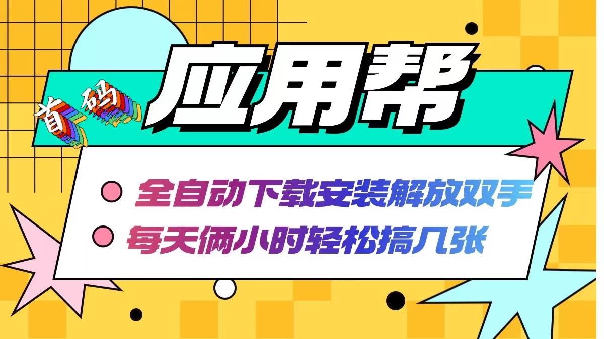 应用帮下载安装拉新玩法 全自动下载安装到卸载 每天俩小时轻松搞几张赚米吧-网创项目资源站-副业项目-创业项目-搞钱项目赚米吧