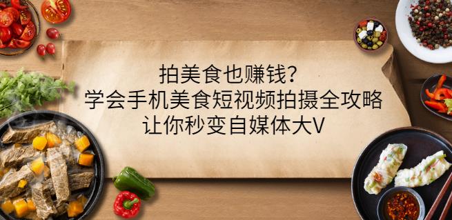 拍美食也赚钱？学会手机美食短视频拍摄全攻略，让你秒变自媒体大V赚米吧-网创项目资源站-副业项目-创业项目-搞钱项目赚米吧