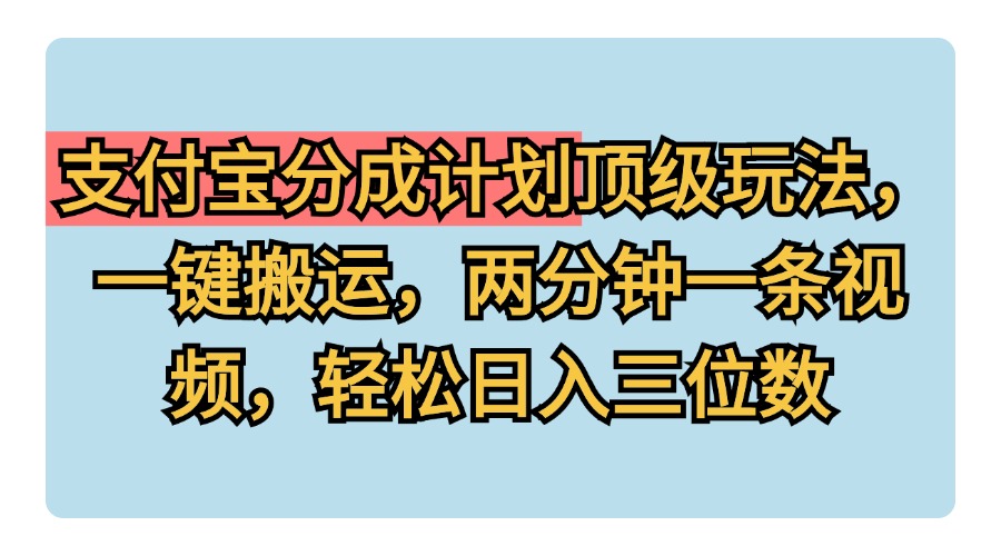 支付宝分成计划玩法，一键搬运，两分钟一条视频，轻松日入三位数赚米吧-网创项目资源站-副业项目-创业项目-搞钱项目赚米吧
