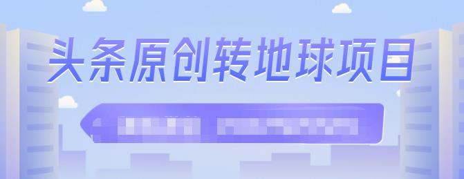 外面收2000大洋的‮条头‬原创转地球项目，单号每天做6-8个视频，收益过百很轻松赚米吧-网创项目资源站-副业项目-创业项目-搞钱项目赚米吧
