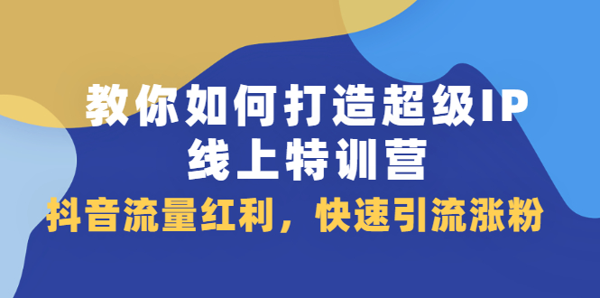 教你如何打造超级IP线上特训营，抖音流量红利新机遇赚米吧-网创项目资源站-副业项目-创业项目-搞钱项目赚米吧