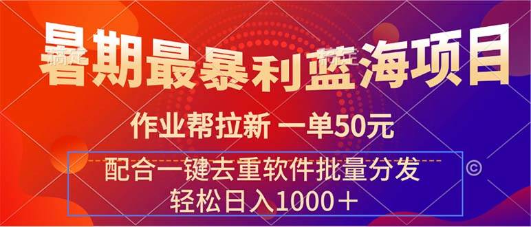 暑期最暴利蓝海项目 作业帮拉新 一单50元 配合一键去重软件批量分发赚米吧-网创项目资源站-副业项目-创业项目-搞钱项目赚米吧