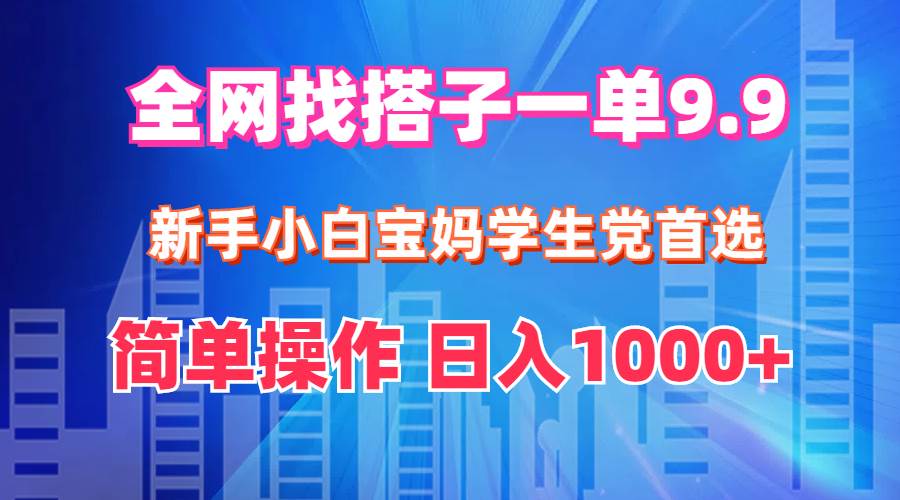 全网找搭子1单9.9 新手小白宝妈学生党首选 简单操作 日入1000+赚米吧-网创项目资源站-副业项目-创业项目-搞钱项目赚米吧