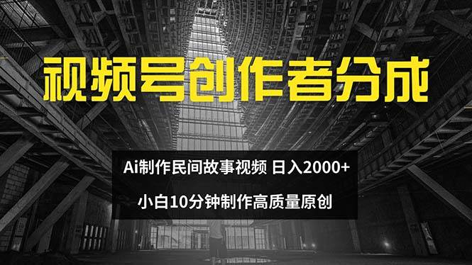 视频号创作者分成 ai制作民间故事 新手小白10分钟制作高质量视频 日入2000赚米吧-网创项目资源站-副业项目-创业项目-搞钱项目赚米吧