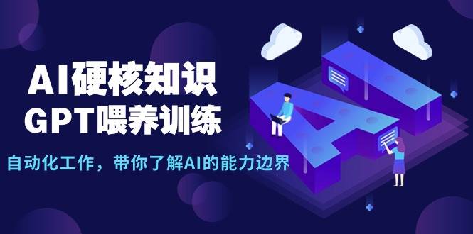 AI硬核知识-GPT喂养训练，自动化工作，带你了解AI的能力边界（10节课）赚米吧-网创项目资源站-副业项目-创业项目-搞钱项目赚米吧