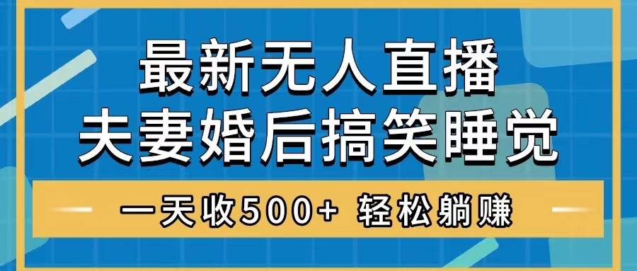 无人直播最新玩法，婚后夫妻睡觉整蛊，礼物收不停，睡后收入500+赚米吧-网创项目资源站-副业项目-创业项目-搞钱项目赚米吧