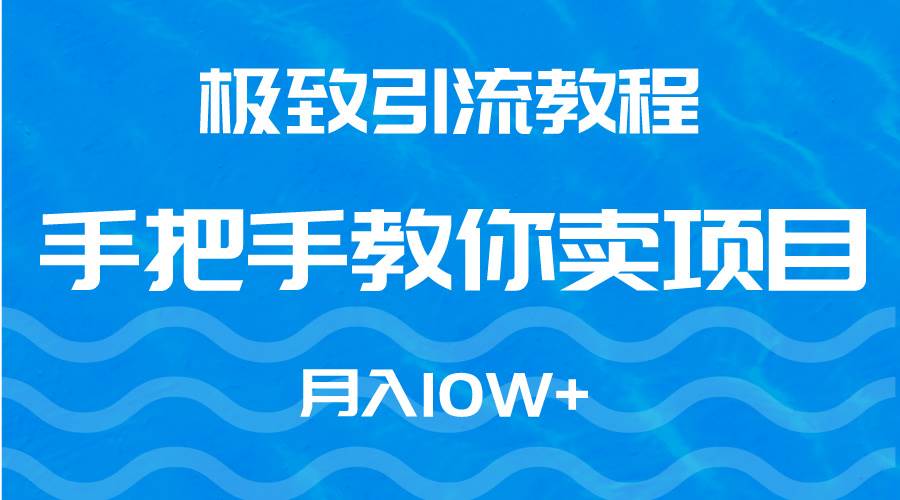 极致引流教程，手把手教你卖项目，月入10W+赚米吧-网创项目资源站-副业项目-创业项目-搞钱项目赚米吧