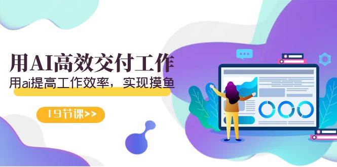 天选 打工人-用AI高效交付工作，用ai提高工作效率，实现摸鱼（19节视频课）赚米吧-网创项目资源站-副业项目-创业项目-搞钱项目赚米吧