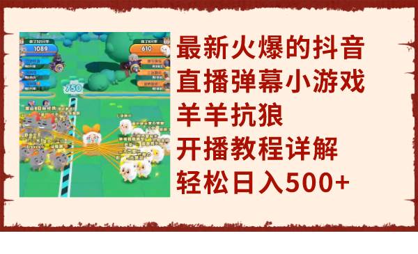 最新火爆的抖音直播弹幕小游戏羊羊抗狼，开播教程详解，轻松日入500+赚米吧-网创项目资源站-副业项目-创业项目-搞钱项目赚米吧
