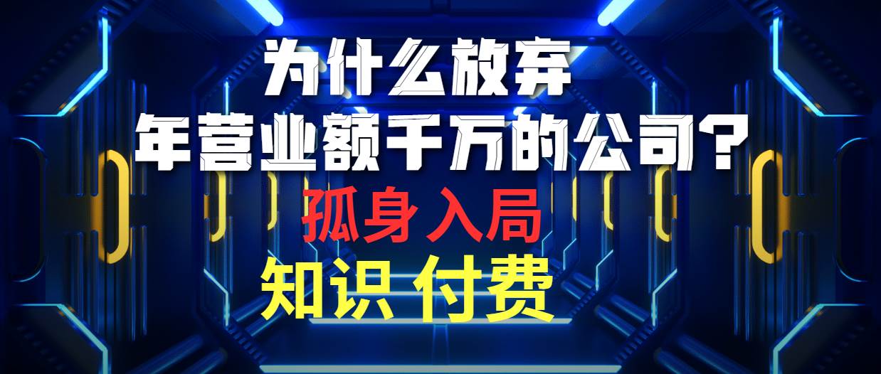 为什么放弃年营业额千万的公司 孤身入局知识付费赛道赚米吧-网创项目资源站-副业项目-创业项目-搞钱项目赚米吧