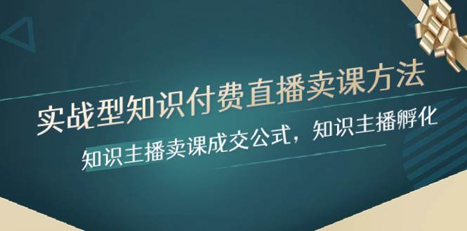 实战型知识付费直播-卖课方法，知识主播卖课成交公式，知识主播孵化赚米吧-网创项目资源站-副业项目-创业项目-搞钱项目赚米吧