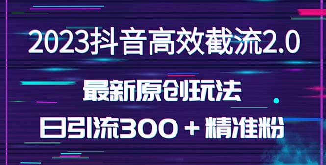 日引300＋创业粉，独家抖音高效截流2.0玩法（价值1280）赚米吧-网创项目资源站-副业项目-创业项目-搞钱项目赚米吧