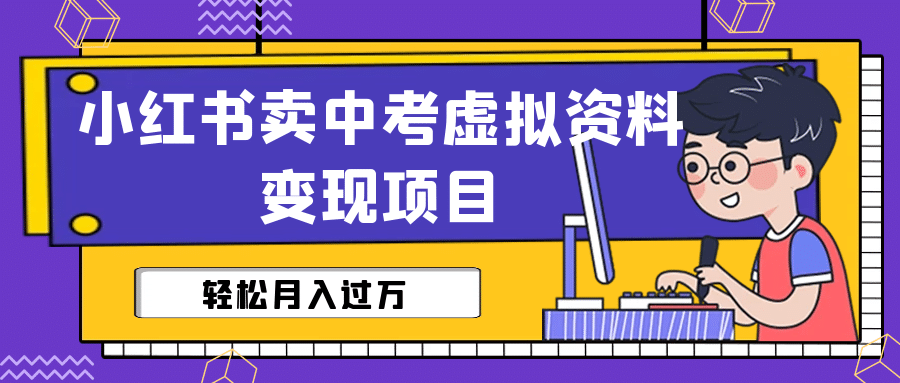 小红书卖中考虚拟资料变现分享课：轻松月入过万（视频+配套资料）赚米吧-网创项目资源站-副业项目-创业项目-搞钱项目赚米吧
