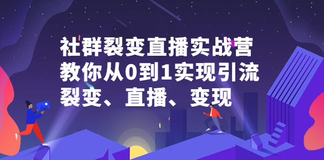社群裂变直播实战营，教你从0到1实现引流、裂变、直播、变现赚米吧-网创项目资源站-副业项目-创业项目-搞钱项目赚米吧
