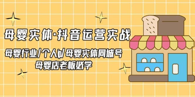 母婴实体·抖音运营实战 母婴行业·个人ip·母婴实体同城号 母婴店老板必学赚米吧-网创项目资源站-副业项目-创业项目-搞钱项目赚米吧