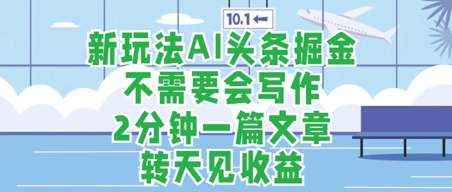 新玩法AI头条掘金，顺应大局总不会错，2分钟一篇原创文章，不需要会写作，AI自动生成，转天见收益，长久可操作，小白直接上手毫无压力赚米吧-网创项目资源站-副业项目-创业项目-搞钱项目赚米吧