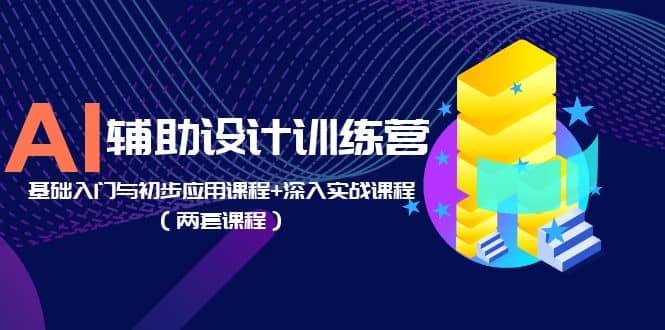 AI辅助设计训练营：基础入门与初步应用课程+深入实战课程（两套课程）赚米吧-网创项目资源站-副业项目-创业项目-搞钱项目赚米吧