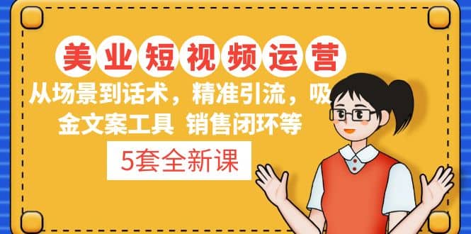 5套·美业短视频运营课 从场景到话术·精准引流·吸金文案工具·销售闭环等赚米吧-网创项目资源站-副业项目-创业项目-搞钱项目赚米吧