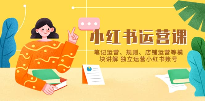 小红书·运营课，笔记运营、规则、店铺运营等模块讲解 独立运营小红书账号赚米吧-网创项目资源站-副业项目-创业项目-搞钱项目赚米吧