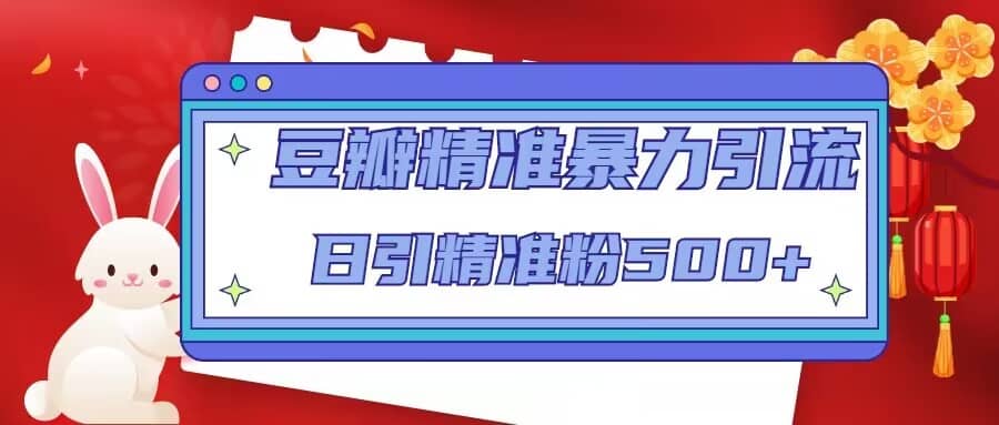 豆瓣精准暴力引流，日引精准粉500+【12视频课】赚米吧-网创项目资源站-副业项目-创业项目-搞钱项目赚米吧