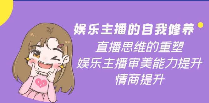 娱乐主播的自我修养，直播思维的重塑，娱乐主播审美能力提升，情商提升赚米吧-网创项目资源站-副业项目-创业项目-搞钱项目赚米吧