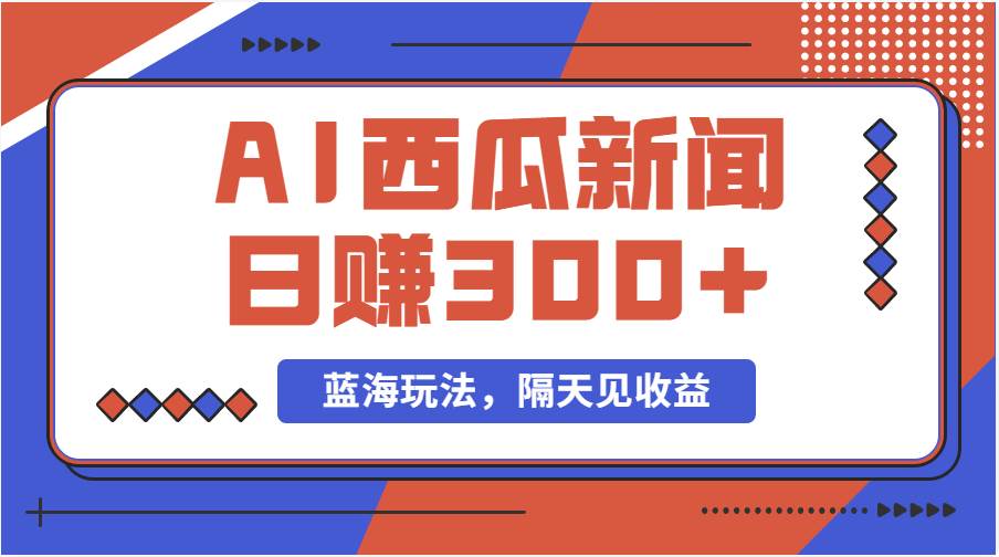 蓝海最新玩法西瓜视频原创搞笑新闻当天有收益单号日赚300+项目赚米吧-网创项目资源站-副业项目-创业项目-搞钱项目赚米吧