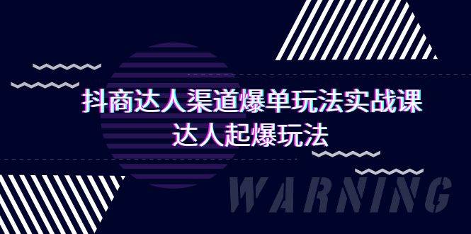 抖商达人-渠道爆单玩法实操课，达人起爆玩法（29节课）赚米吧-网创项目资源站-副业项目-创业项目-搞钱项目赚米吧