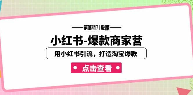 小红书-爆款商家营【第18期升级版】用小红书引流，打造淘宝爆款（16节课）赚米吧-网创项目资源站-副业项目-创业项目-搞钱项目赚米吧