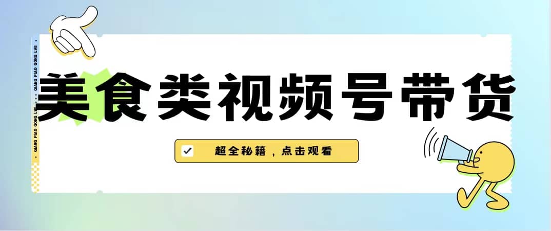 美食类视频号带货【内含去重方法】赚米吧-网创项目资源站-副业项目-创业项目-搞钱项目赚米吧