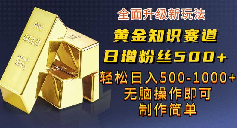 黄金知识赛道，一条作品涨粉500+，私域高利润单品转化，一部手机轻松实现日入500【揭秘】赚米吧-网创项目资源站-副业项目-创业项目-搞钱项目赚米吧