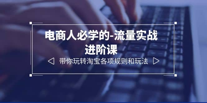 电商人必学的-流量实战进阶课：带你玩转淘宝各项规则和玩法（12节课）赚米吧-网创项目资源站-副业项目-创业项目-搞钱项目赚米吧