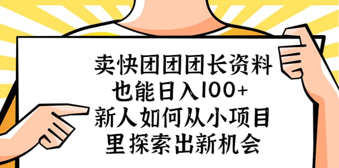 卖快团团团长资料也能日入100+ 新人如何从小项目里探索出新机会赚米吧-网创项目资源站-副业项目-创业项目-搞钱项目赚米吧