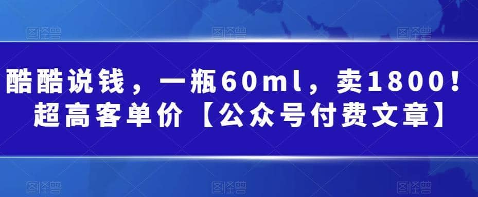 酷酷说钱，一瓶60ml，卖1800！|超高客单价赚米吧-网创项目资源站-副业项目-创业项目-搞钱项目赚米吧